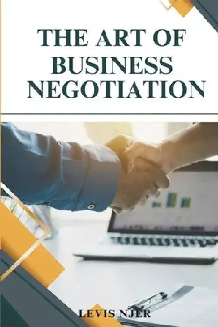 The Art of Business Negotiation: Creating Outcomes that Serve Everyone's Interests by Levis Njer