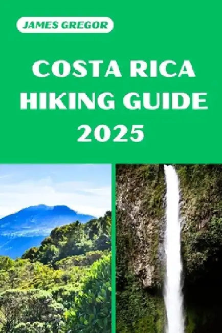 Costa Rica Hiking Guide 2025: Discover the Best Trails and Scenic Routes by James Gregor