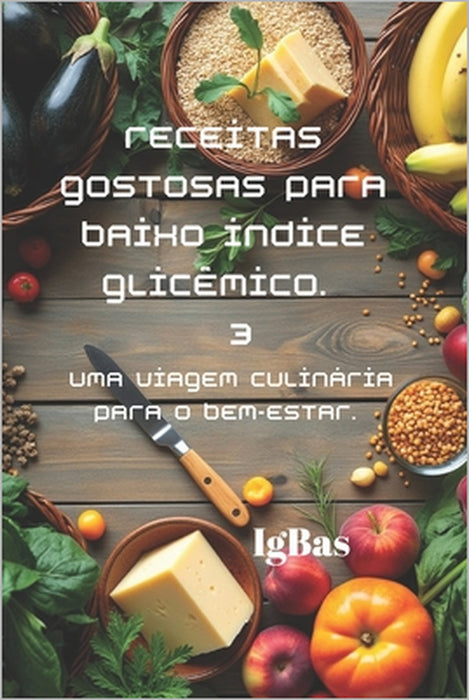 Receitas gostosas para Baixo índice glicêmico. 3: Uma viagem culinária para o bem-estar. by Ig Bas