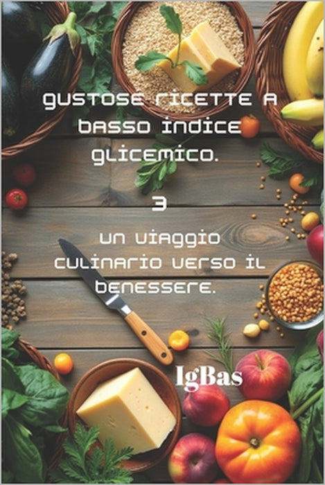 Gustose ricette a Basso indice glicemico. 3: Un viaggio culinario verso il benessere. by Ig Bas