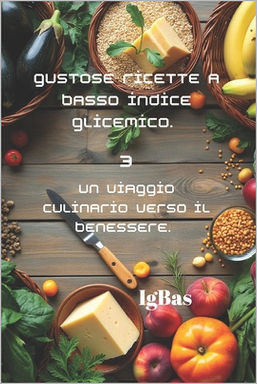 Gustose ricette a Basso indice glicemico. 3: Un viaggio culinario verso il benessere. by Ig Bas
