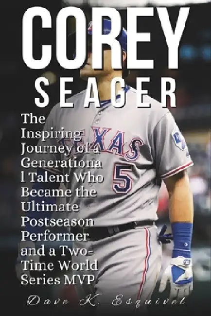 Corey Seager: The Inspiring Journey of a Generational Talent Who Became the Ultimate Postseason Performer and a Two-Time World Series MVP by Dave K. Esquivel