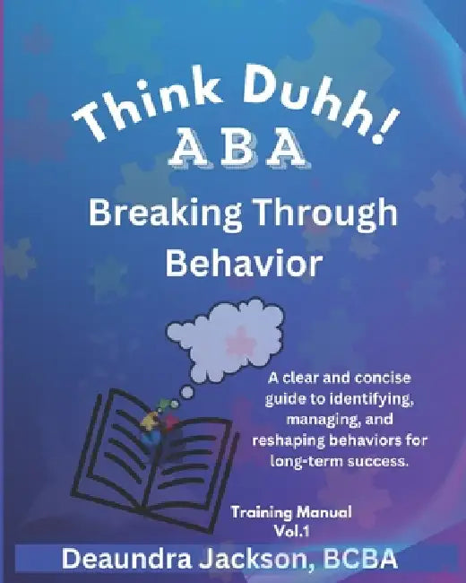 Think Duhh! ABA Breaking Through Behavior Training Manual: A clear and concise guide to identifying, managing, and reshaping behaviors for long-term s by Deaundra Jackson Bcba