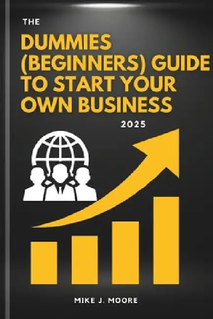 The Dummies (Beginners) Guide To Start Your Own Business 2025 by Mike J. Moore