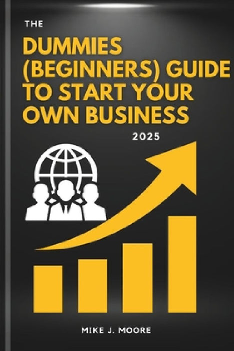 The Dummies (Beginners) Guide To Start Your Own Business 2025 by Mike J. Moore