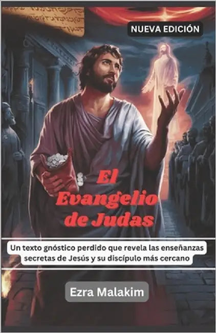 El evangelio de Judas: Un texto gnóstico perdido que revela las enseñanzas secretas de Jesús y su discípulo más cercano by Malakim, Ezra