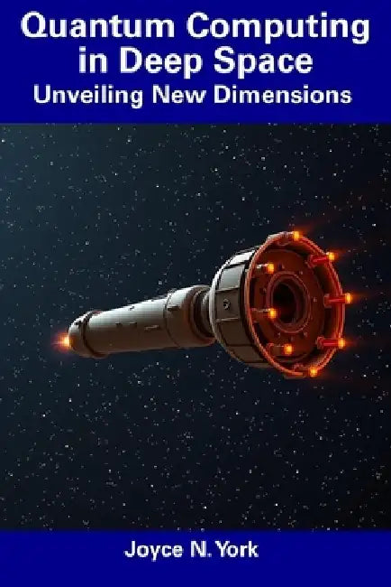 Quantum Computing in Deep Space: Unveiling New Dimensions by Joyce N. York