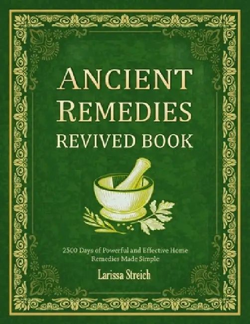 Ancient Remedies Revived Book: 2500 Days of Powerful and Effective Home Remedies Made Simple by Larissa Streich