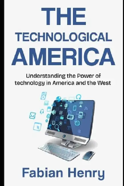 The Technological America: Understanding the Power of technology in America and the West by Fabian Henry