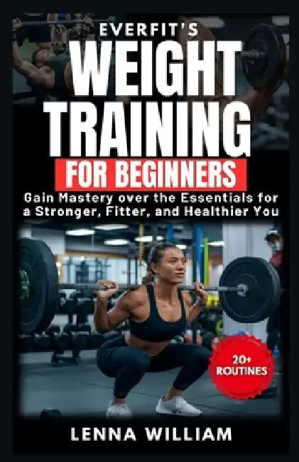 EverFit's Weight Training for Beginners: Gain Mastery over the Essentials for a Stronger, Fitter, and Healthier You by Lenna William