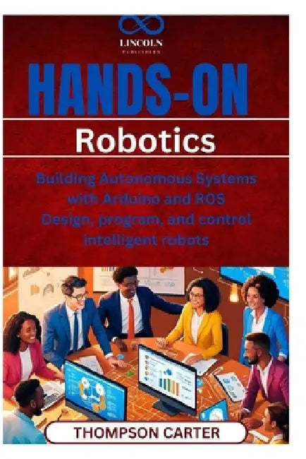Hands-On Robotics: Building Autonomous Systems with Arduino and ROS Design, program, and control intelligent robots by Thompson Carter