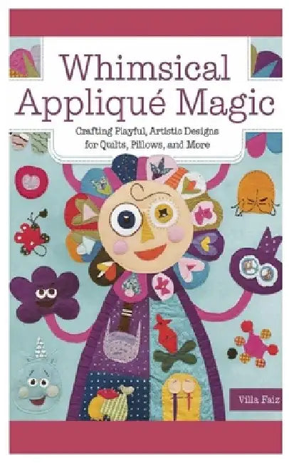 Whimsical Appliqué Magic: Crafting Playful, Artistic Designs for Quilts, Pillows, and More by Villa Faiz