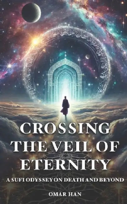 Crossing the Veil of Eternity: A Sufi Odyssey on Death and Beyond by Omar Han