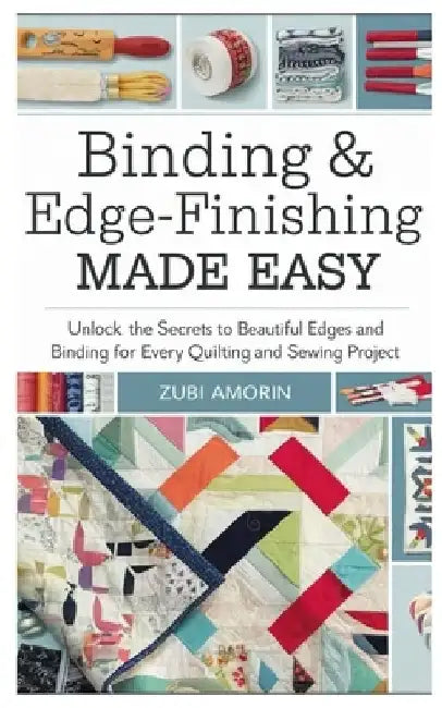 Binding & Edge-Finishing Made Easy: Unlock the Secrets to Beautiful Edges and Binding for Every Quilting and Sewing Project by Zubi Amorin