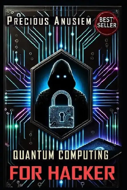 Quantum Computing for Hackers: From Basics to Advanced by Precious Anusiem