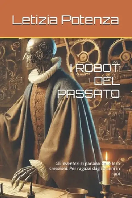 I Robot del Passato: Gli inventori ci parlano delle loro creazioni. Per ragazzi dagli 8 anni in poi by Letizia Potenza