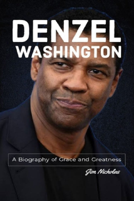 Denzel Washington: A Biography of Grace and Greatness by Jim Nicholas