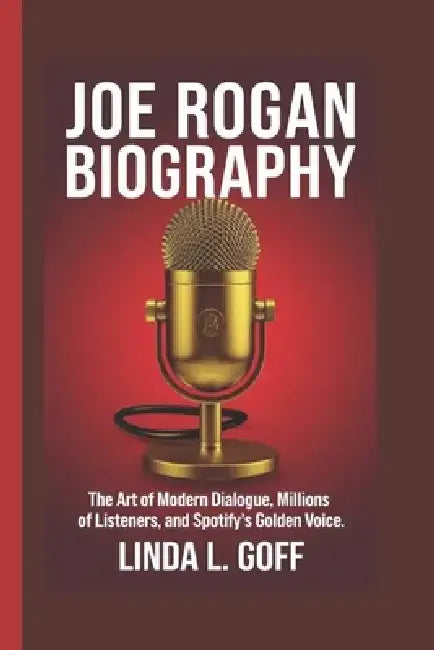 Joe Rogan Biography.: The Art of Modern Dialogue, Millions of Listeners, and Spotify's Golden Voice. by Linda L. Goff