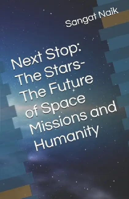 Next Stop: The Stars-The Future of Space Missions and Humanity by Sangat Bankim Naik
