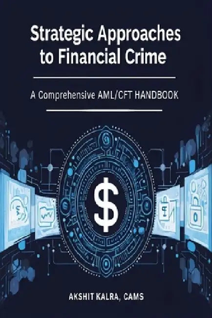 Strategic Approaches to Financial Crime: A Comprehensive AML/CFT Handbook: Understanding Anti-Money Laundering and Counter-Terrorist Financing in Prac by Akshit Kalra