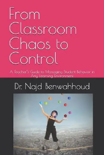 From Classroom Chaos to Control: A Teacher's Guide to Managing Student Behavior in Any Learning Environment by Najd Benwahhoud