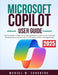 Microsoft Copilot User Guide 2025: The Essential Companion to Navigating the Future of AI-Powered Productivity to Harness the Full Potential of This I by Manuel W. Sundberg