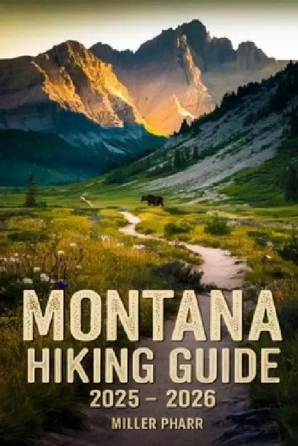 Montana Hiking Guide 2025 - 2026 by Miller Pharr