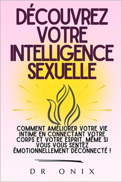 Découvrez Votre Intelligence Sexuelle: Comment améliorer votre vie intime en connectant votre corps et votre esprit, même si vous vous sentez émotionn by Onix, Onix