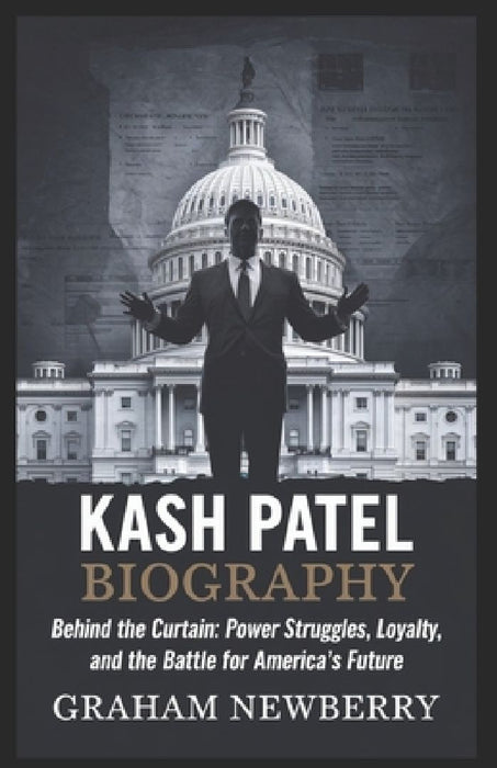 KASH PATEL Biography: Behind the Curtain: Power Struggles, Loyalty, and the Battle for America's Future by Graham Newberry