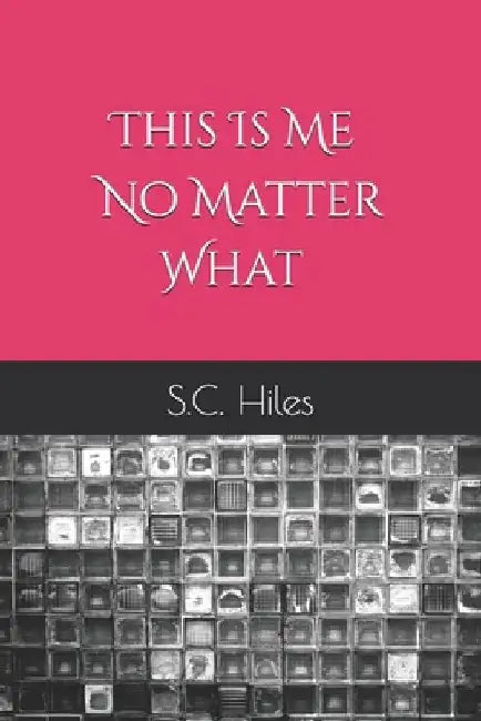 This Is Me No Matter What by S. C. Hiles