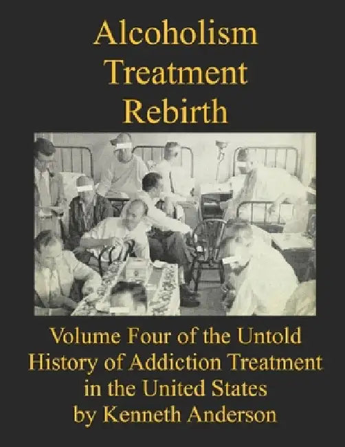 Alcoholism Treatment Rebirth: Volume Four of the Untold History of Addiction Treatment in the United States by Kenneth Anderson