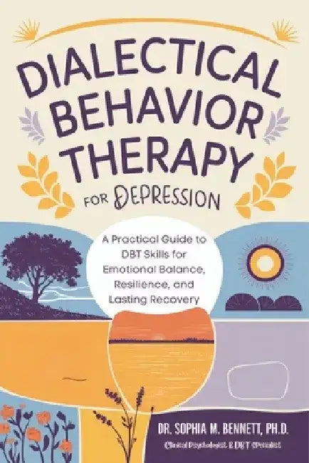 Dialectical Behavior Therapy for Depression: A Practical Guide to DBT Skills for Emotional Balance, Resilience, and Lasting Recovery by Dr Sophia M Bennett Ph D