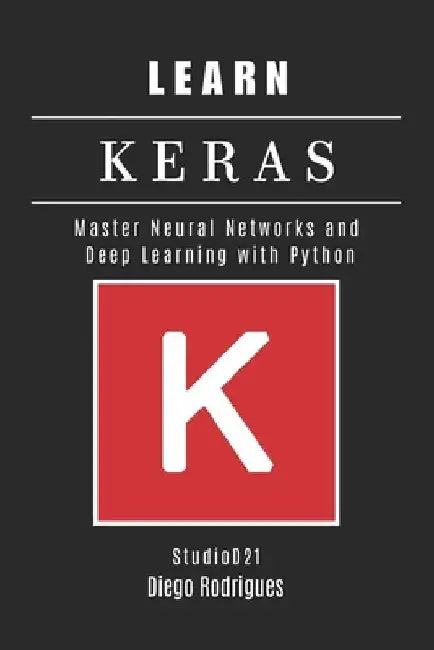 Learn Keras: Master Neural Networks and Deep Learning with Python by Diego Rodrigues