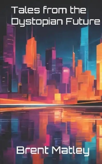 Tales from the Dystopian Future by Brent Matley