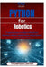 Python for Robotics: Programming Intelligent Machines Develop robotic applications using Python and machine vision by Thompson Carter