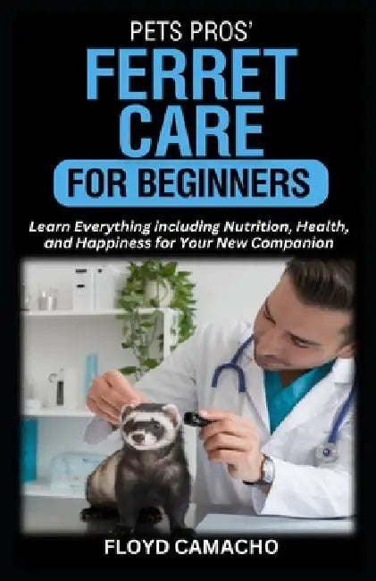 Pets Pros' Ferret Care for Beginners: Learn Everything including Nutrition, Health, and Happiness for Your New Companion by Floyd Camacho
