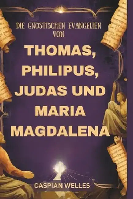 Die Gnostischen Evangelien Von Thomas, Philipus, Judas und Maria Magdalena by Caspian Welles