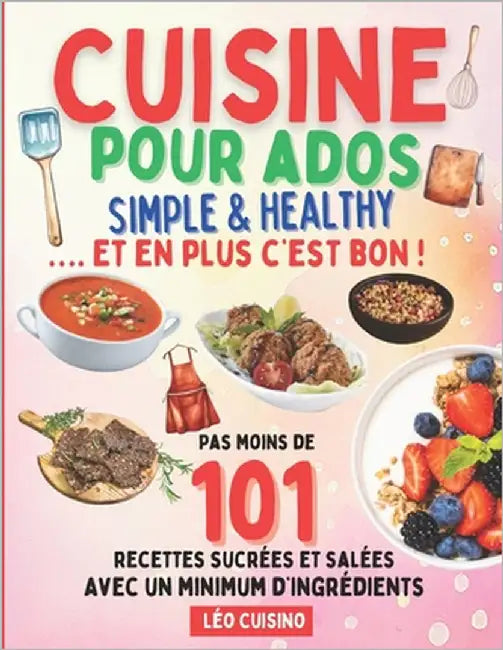 Cuisine pour ados Simple & Healthy: 101 recettes rapides et savoureuses pour mieux manger Deviens autonome en cuisine et épate ton entourage Illustrat by Cuisino, Léo