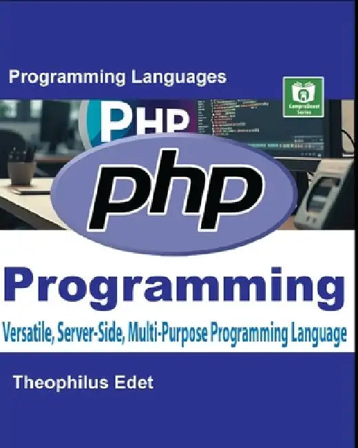 PHP Programming: Versatile, Server-Side, Multi-Purpose Programming Language by Theophilus Edet