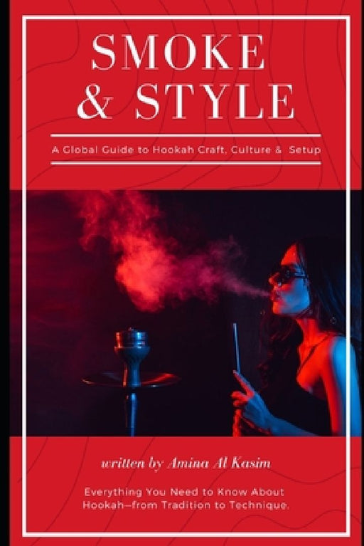 Smoke & Style: A Global Guide to Hookah Craft, Culture & Home Setup: Everything You Need to Know About Hookah-from Tradition to Technique by Amina Al Kasim
