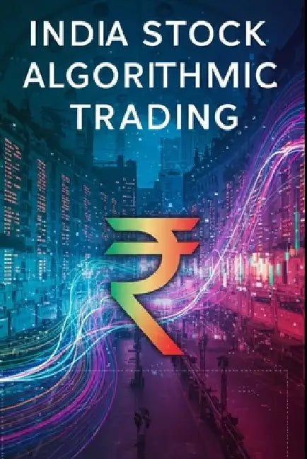 India Stock Algorithmic Trading: A Beginners Comprehensive Textbook with Full Python Code by Akhil Sharma