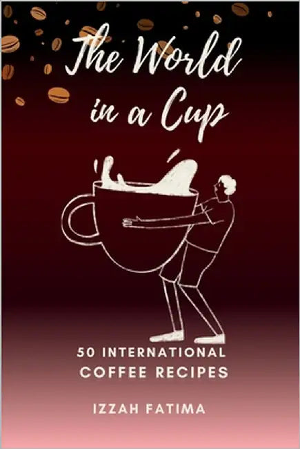 The World in a Cup: 50 International Coffee Recipes by Fatima, Izzah