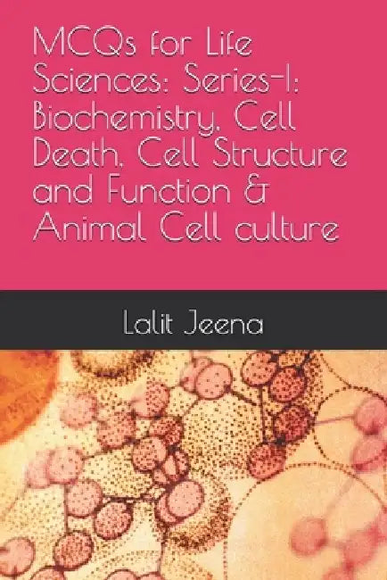 MCQs for Life Sciences: Series-I: Biochemistry, Cell Death, Cell Structure and Function and Animal MCQs for Life Sciences: Series-I: Biochemistry, Cel by Sabita Chourasia