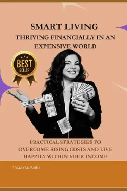 Smart Living: Thriving Financially in an Expensive World: Practical Strategies to Overcome Rising Costs and Live Happily Within Your Income by T. Vijayan Babu