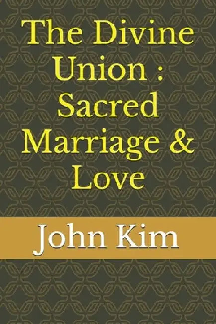 The Divine Union: Sacred Marriage & Love by John Kim