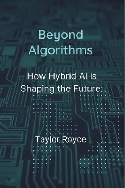 Beyond Algorithms: How Hybrid AI is Shaping the Future by Taylor Royce