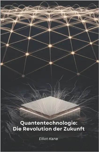 Quantentechnologie: Die Revolution der Zukunft: Entdecken Sie, wie die Quantenphysik unsere Welt verändert by Kane, Elliot