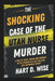 The Shocking Case of the Utah Nurse Murder: A Tale of Trust, Fraud, and Murder in the Pursuit of a $1.5 Million Life Insurance Payout by Hart D. Wise