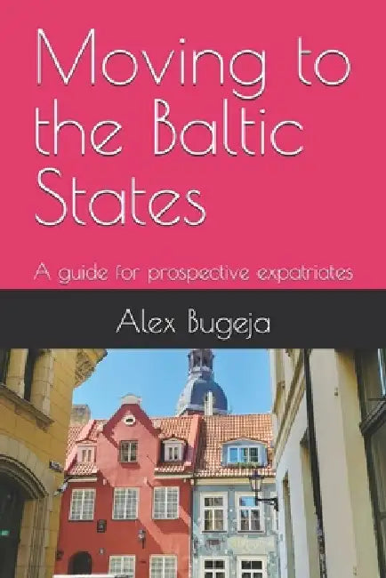 Moving to the Baltic States: A guide for prospective expatriates by Alex Bugeja