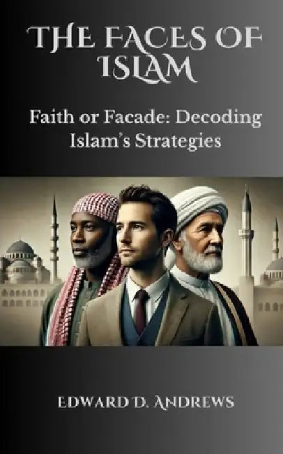 The Faces of Islam: Faith or Facade: Decoding Islam's Strategies by Edward D. Andrews